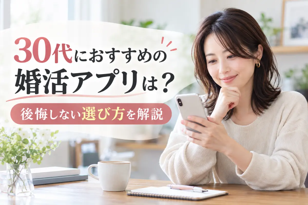 30代におすすめの婚活アプリは？後悔しない選び方を解説
